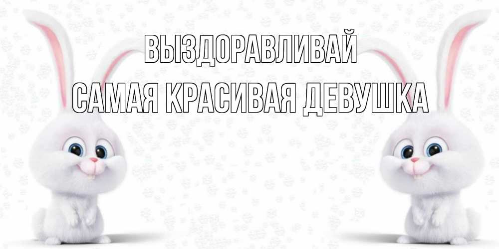 Открытка на каждый день с именем, Самая-красивая-девушка Выздоравливай не болей с зайцем Прикольная открытка с пожеланием онлайн скачать бесплатно 