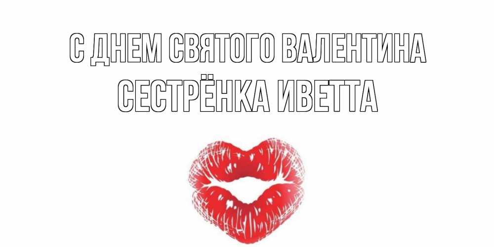 Открытка на каждый день с именем, Сестрёнка-Иветта С днем Святого Валентина валентинка с губками на день всех влюбленных Прикольная открытка с пожеланием онлайн скачать бесплатно 