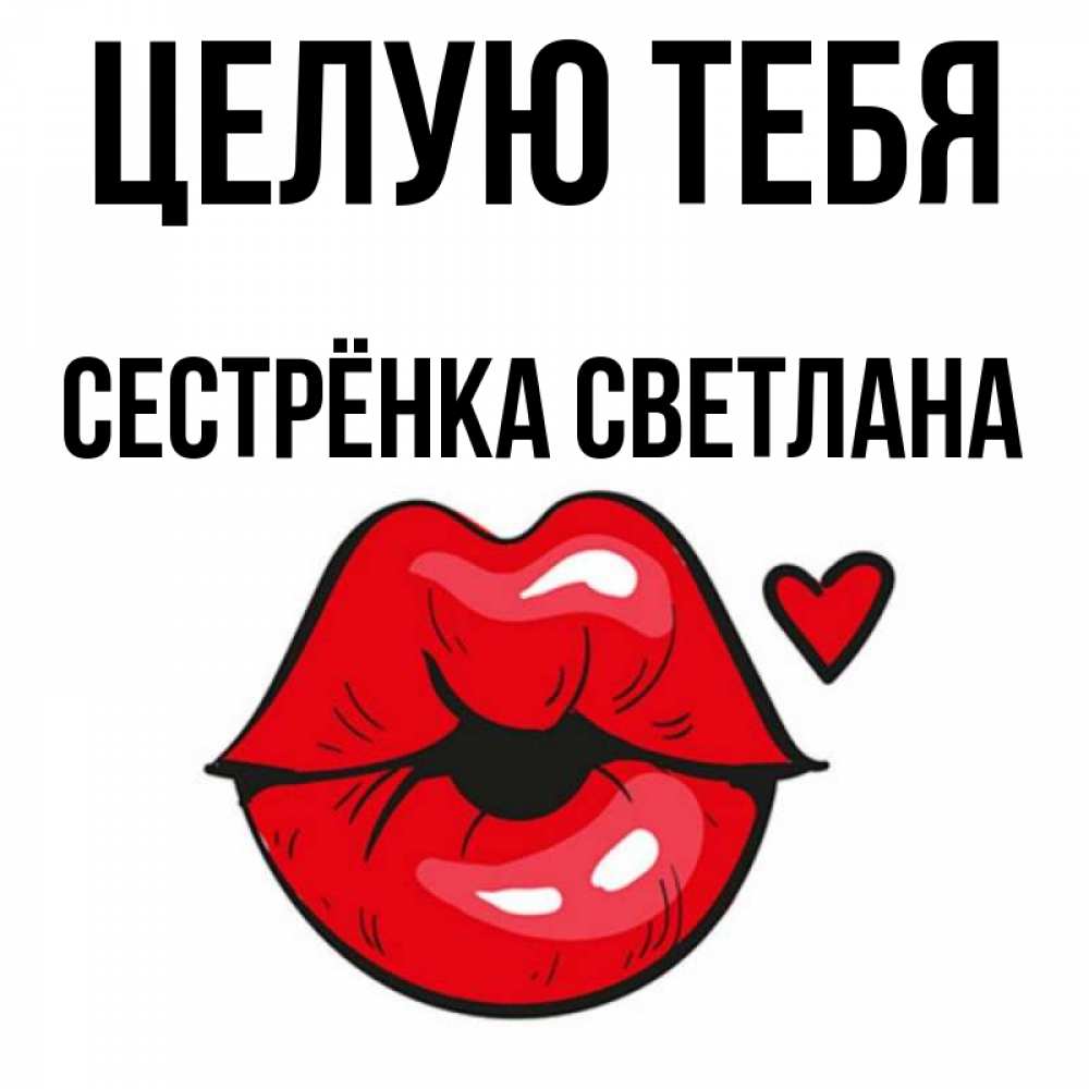 Открытка на каждый день с именем, Сестрёнка-Светлана Целую тебя открытка с поцелуем любви для парня Прикольная открытка с пожеланием онлайн скачать бесплатно 