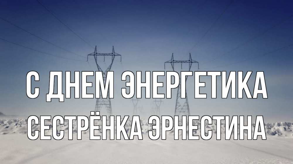 Открытка на каждый день с именем, Сестрёнка-Эрнестина С днем энергетика снег зима Прикольная открытка с пожеланием онлайн скачать бесплатно 