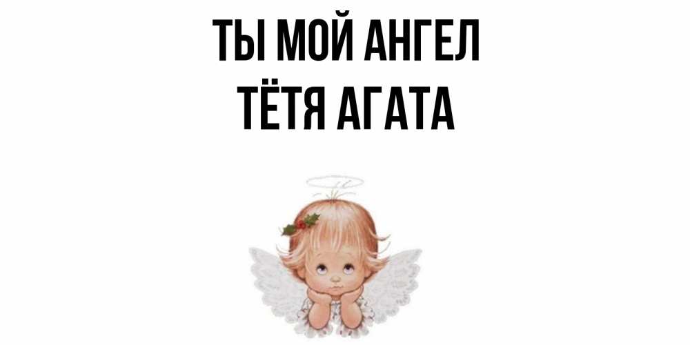 Открытка на каждый день с именем, Тётя-Агата Ты мой ангел ангел Прикольная открытка с пожеланием онлайн скачать бесплатно 