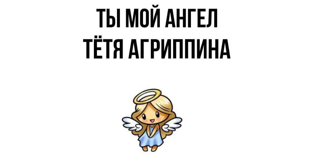 Открытка на каждый день с именем, Тётя-Агриппина Ты мой ангел ангел Прикольная открытка с пожеланием онлайн скачать бесплатно 