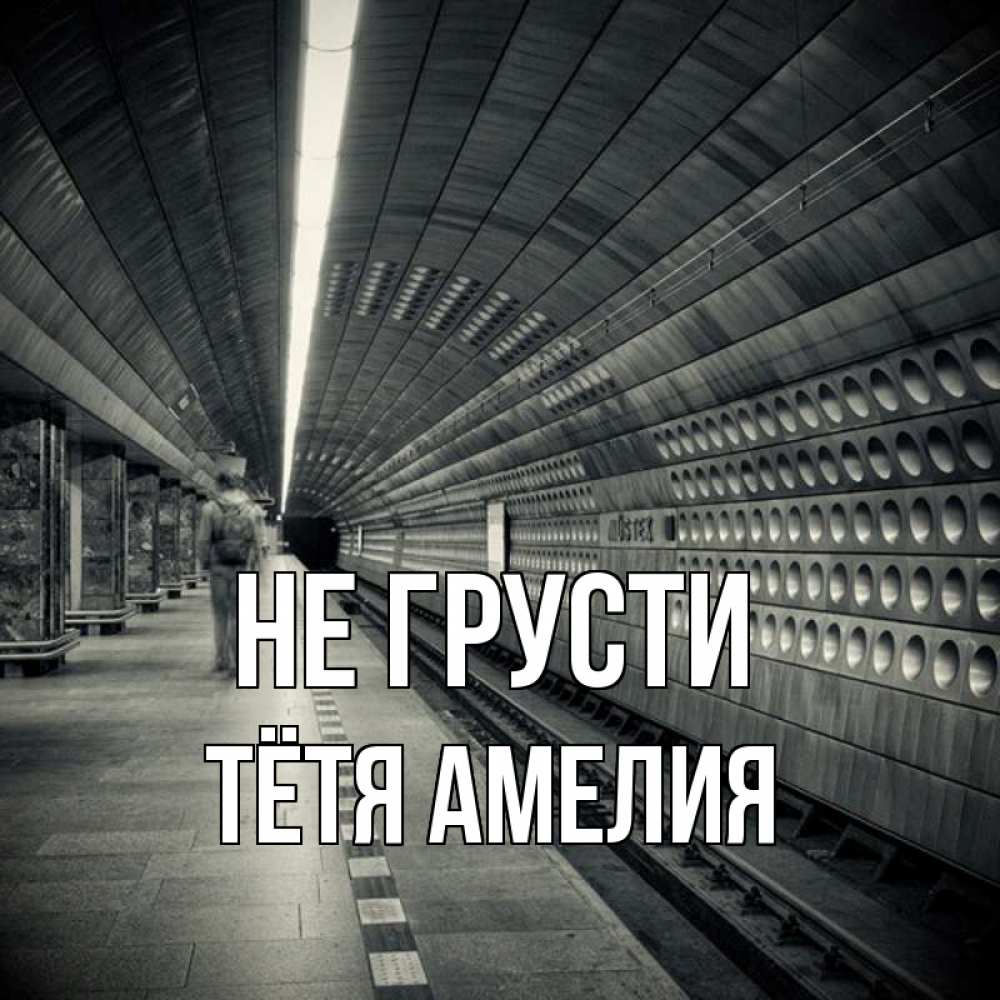 Открытка на каждый день с именем, Тётя-Амелия Не грусти пустая станция метро Прикольная открытка с пожеланием онлайн скачать бесплатно 