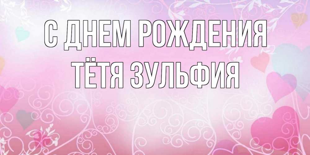 Открытка на каждый день с именем, Тётя-Зульфия С днем рождения розовые сердечки и узоры Прикольная открытка с пожеланием онлайн скачать бесплатно 
