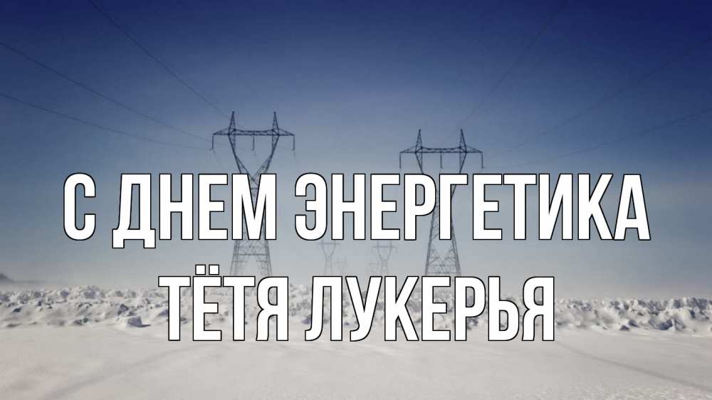 Открытка на каждый день с именем, Тётя-Лукерья С днем энергетика снег зима Прикольная открытка с пожеланием онлайн скачать бесплатно 