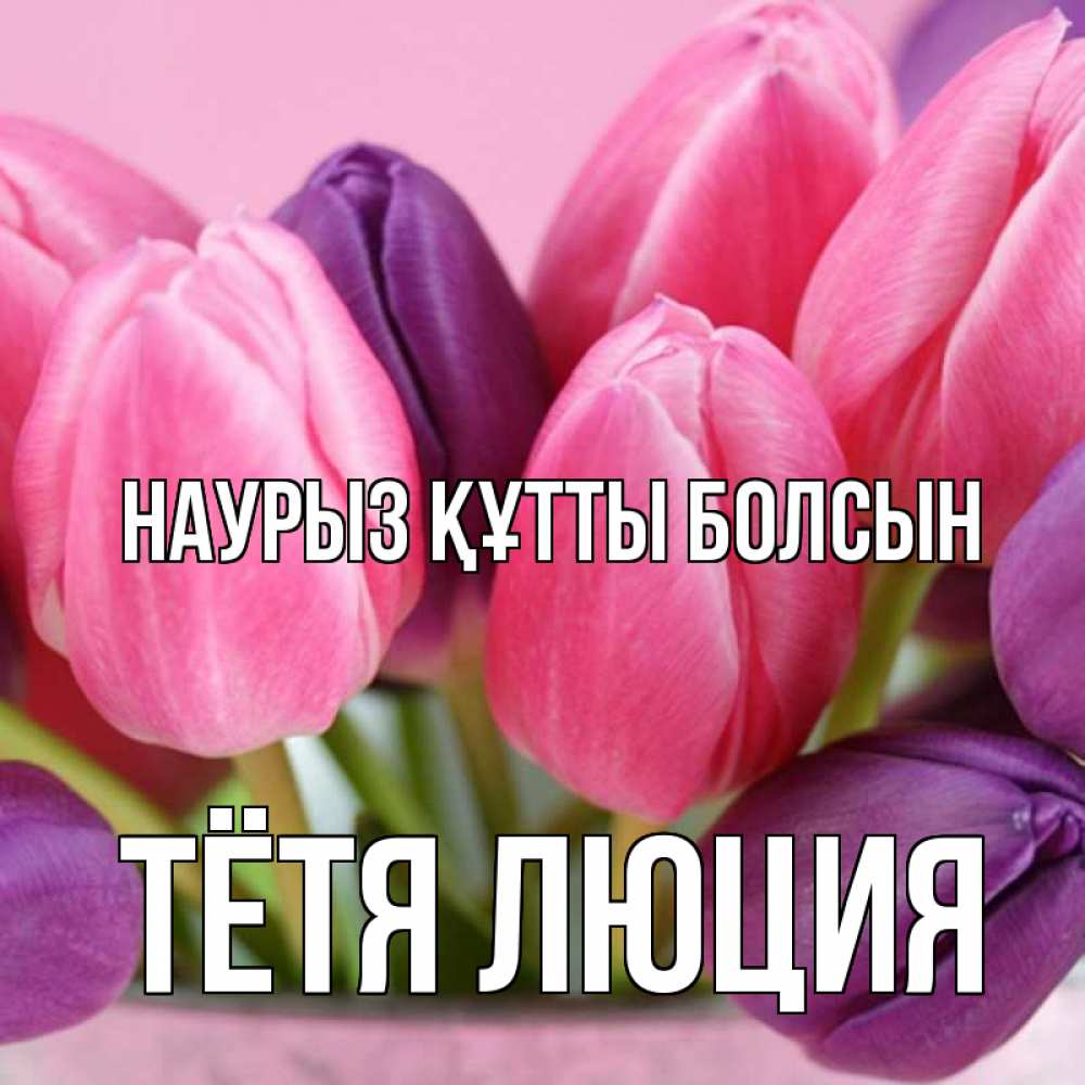 Открытка на каждый день с именем, Тётя-Люция Наурыз құтты болсын маме 1 Прикольная открытка с пожеланием онлайн скачать бесплатно 