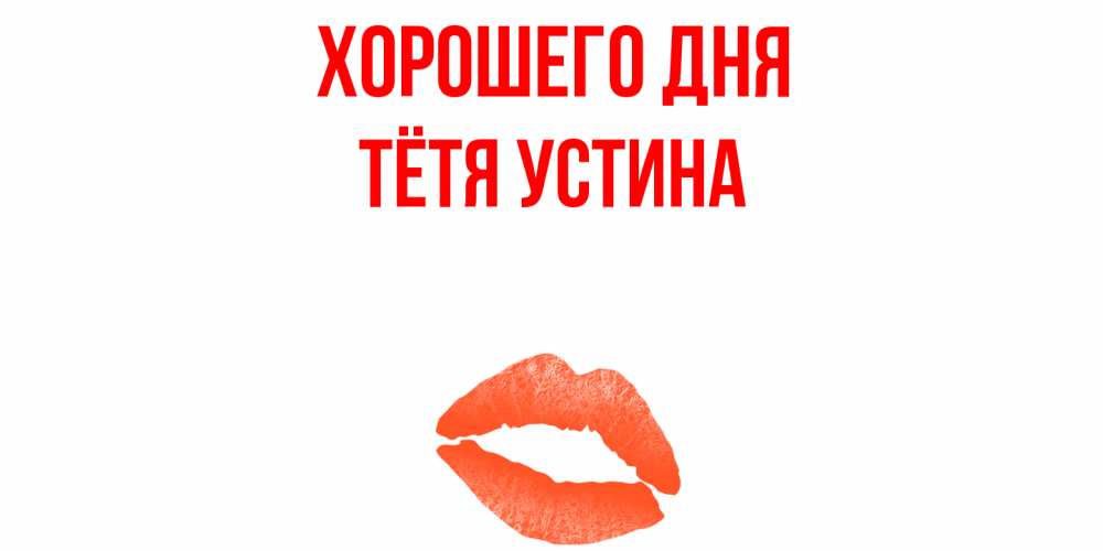 Открытка на каждый день с именем, Тётя-Устина Хорошего дня удачного дня с поцелуем Прикольная открытка с пожеланием онлайн скачать бесплатно 