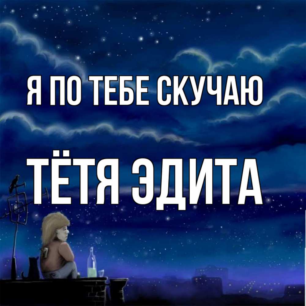 Открытка на каждый день с именем, Тётя-Эдита Я по тебе скучаю на крыше 1 Прикольная открытка с пожеланием онлайн скачать бесплатно 