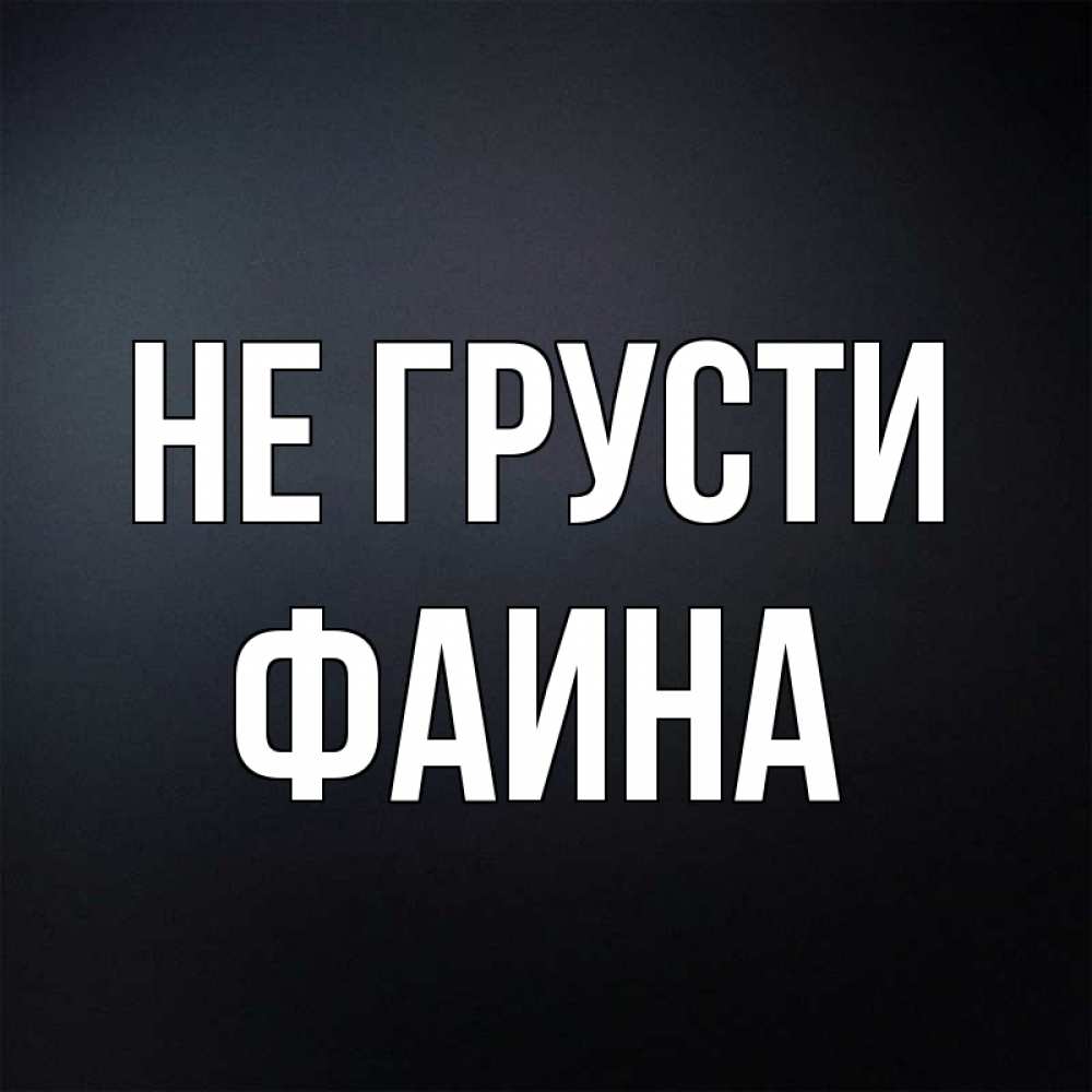 Открытка на каждый день с именем, Фаина Не грусти Градиент серый Прикольная открытка с пожеланием онлайн скачать бесплатно 