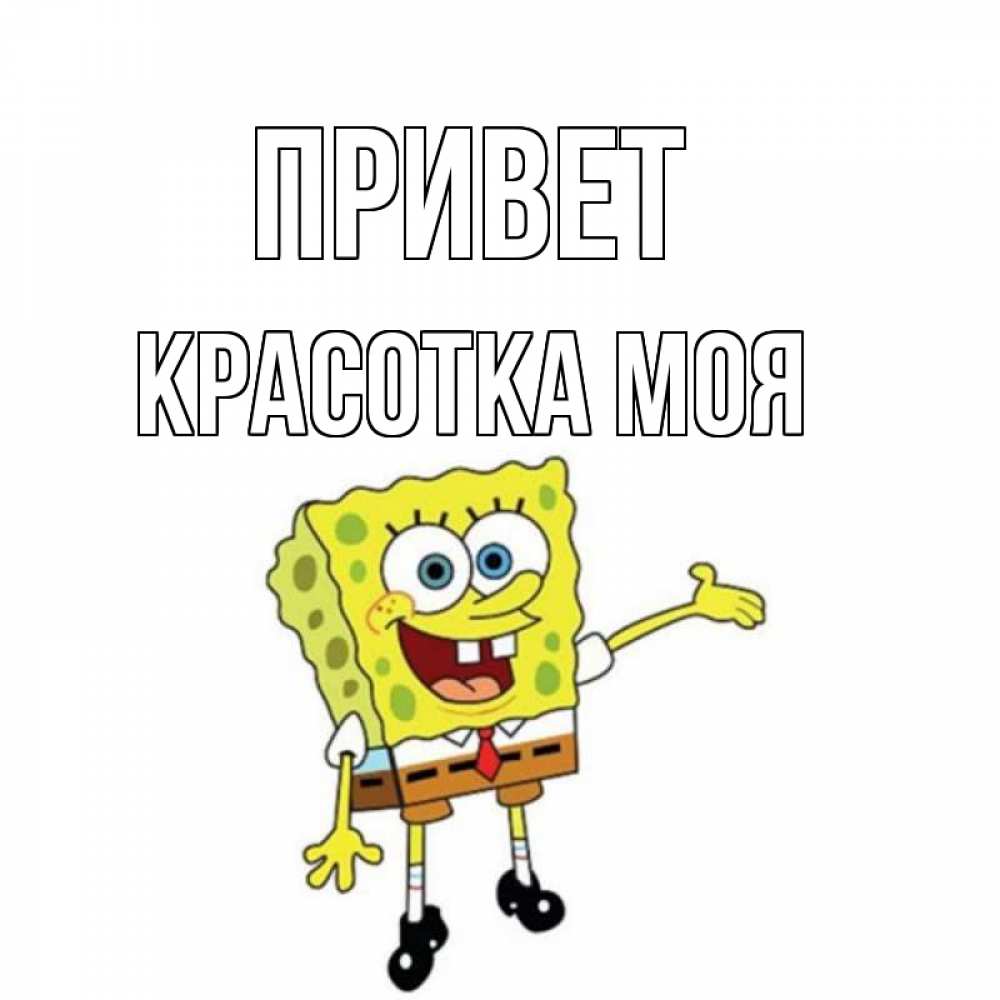 Открытка на каждый день с именем, красотка-моя Привет спанч Боб на позитиве Прикольная открытка с пожеланием онлайн скачать бесплатно 