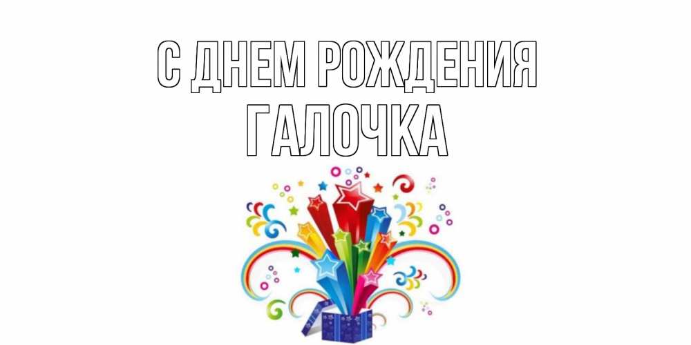 Открытка на каждый день с именем, ГАЛОЧКА С днем рождения Коробка,радуга,звезды Прикольная открытка с пожеланием онлайн скачать бесплатно 