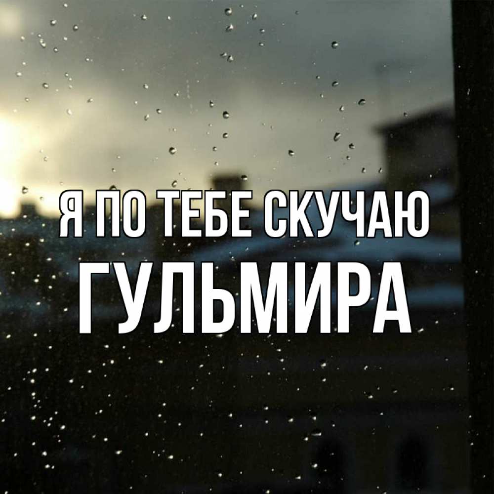 Открытка на каждый день с именем, Гульмира Я по тебе скучаю капли на стекле Прикольная открытка с пожеланием онлайн скачать бесплатно 