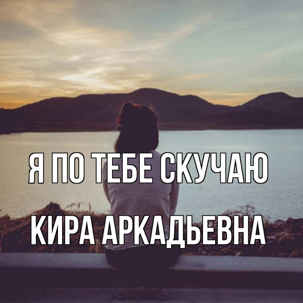 Открытка с именем, Кира Аркадьевна, Я по тебе скучаю