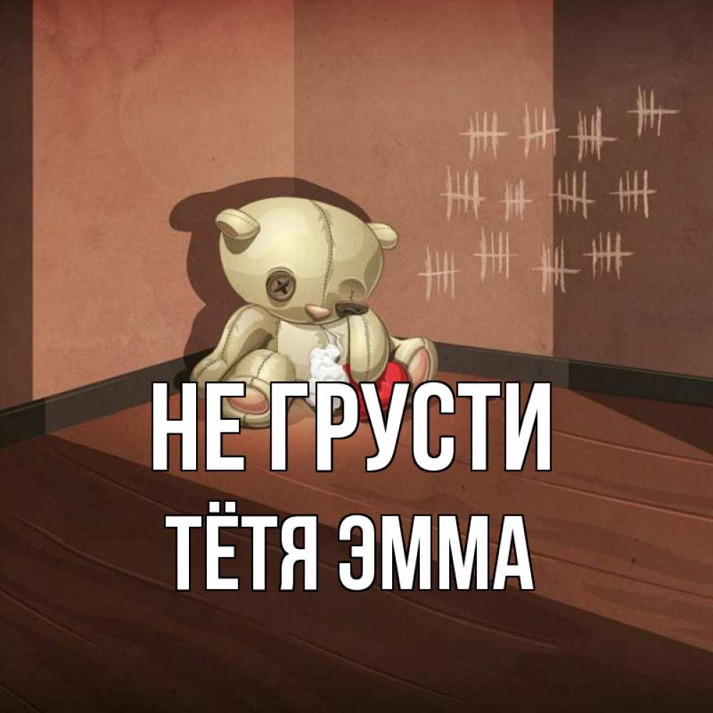 Открытка на каждый день с именем, Тётя-Эмма Не грусти мишку бросила хозяйка Прикольная открытка с пожеланием онлайн скачать бесплатно 