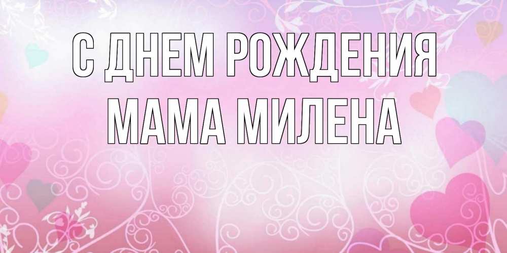 Открытка на каждый день с именем, Мама-Милена С днем рождения розовые сердечки и узоры Прикольная открытка с пожеланием онлайн скачать бесплатно 