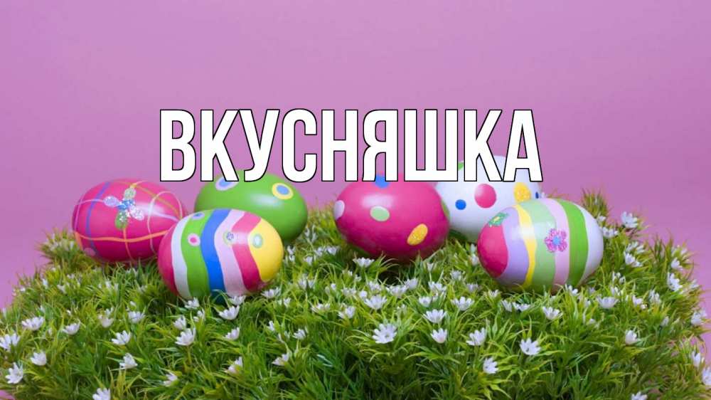 Открытка на каждый день с именем, Вкусняшка Главная пасха Прикольная открытка с пожеланием онлайн скачать бесплатно 