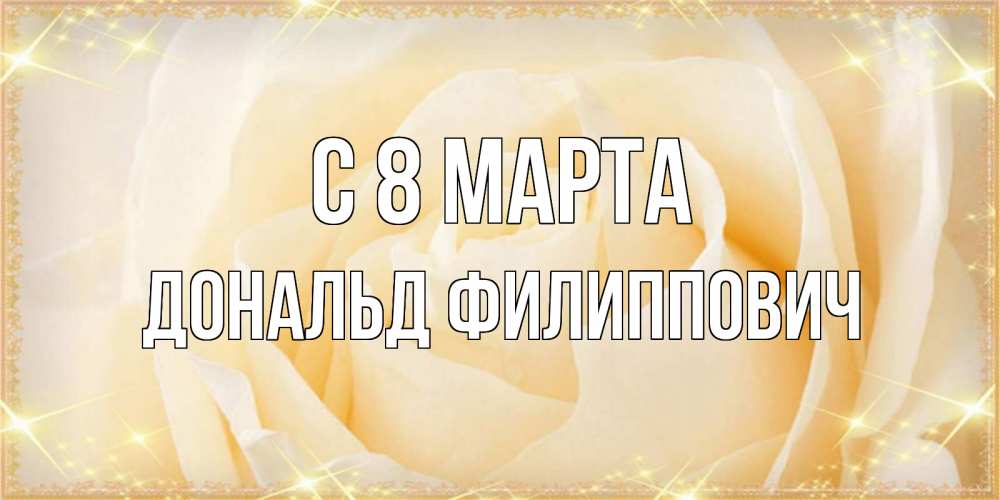 Открытка на каждый день с именем, Дональд-Филиппович С 8 МАРТА с международным женским днем поздравления для женщины Прикольная открытка с пожеланием онлайн скачать бесплатно 