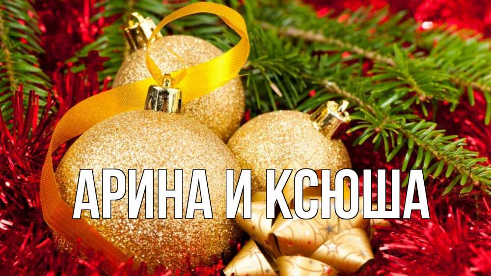 Открытка на каждый день с именем, Арина-и-Ксюша Главная новый год Прикольная открытка с пожеланием онлайн скачать бесплатно 