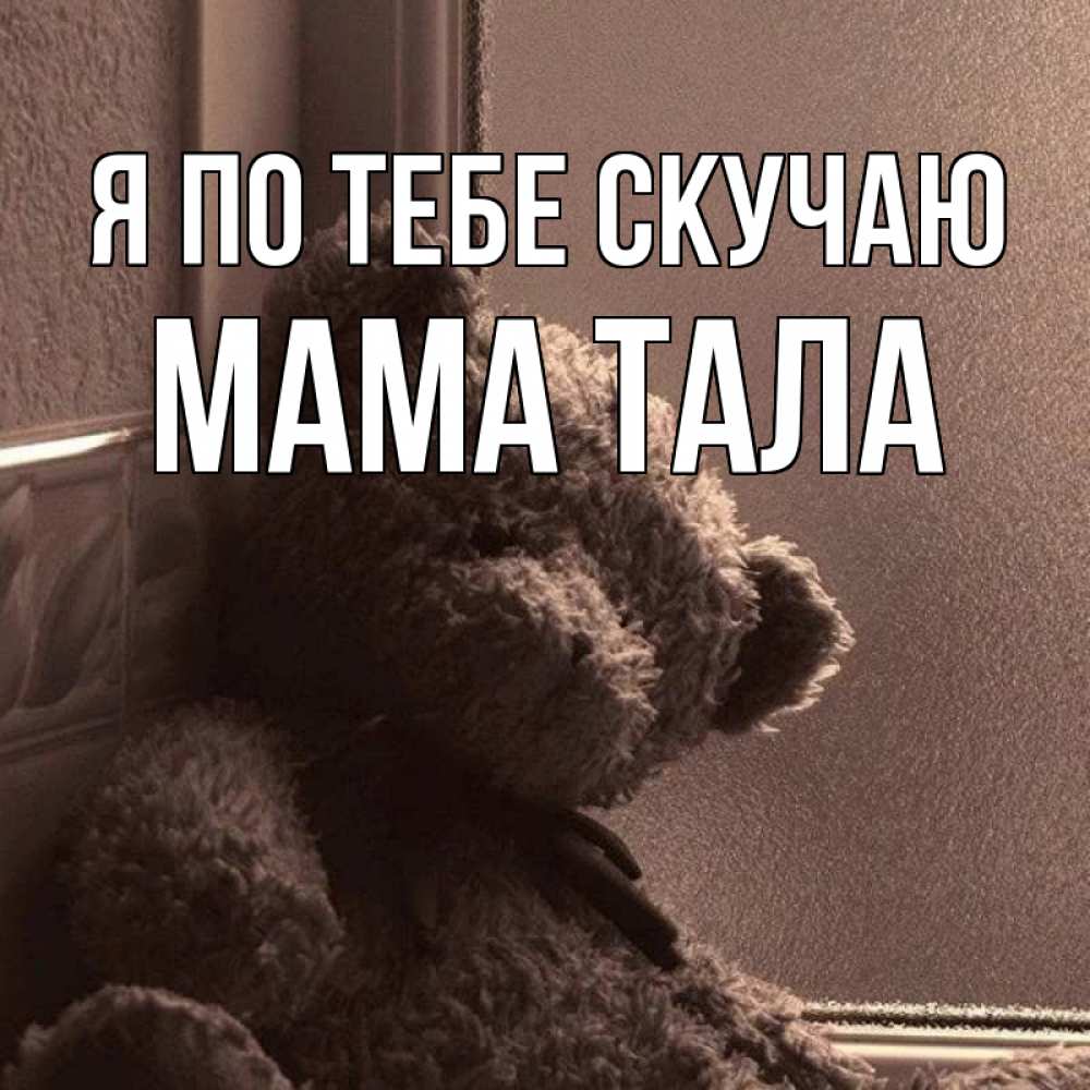 Открытка на каждый день с именем, Мама-Тала Я по тебе скучаю скучаем тут Прикольная открытка с пожеланием онлайн скачать бесплатно 