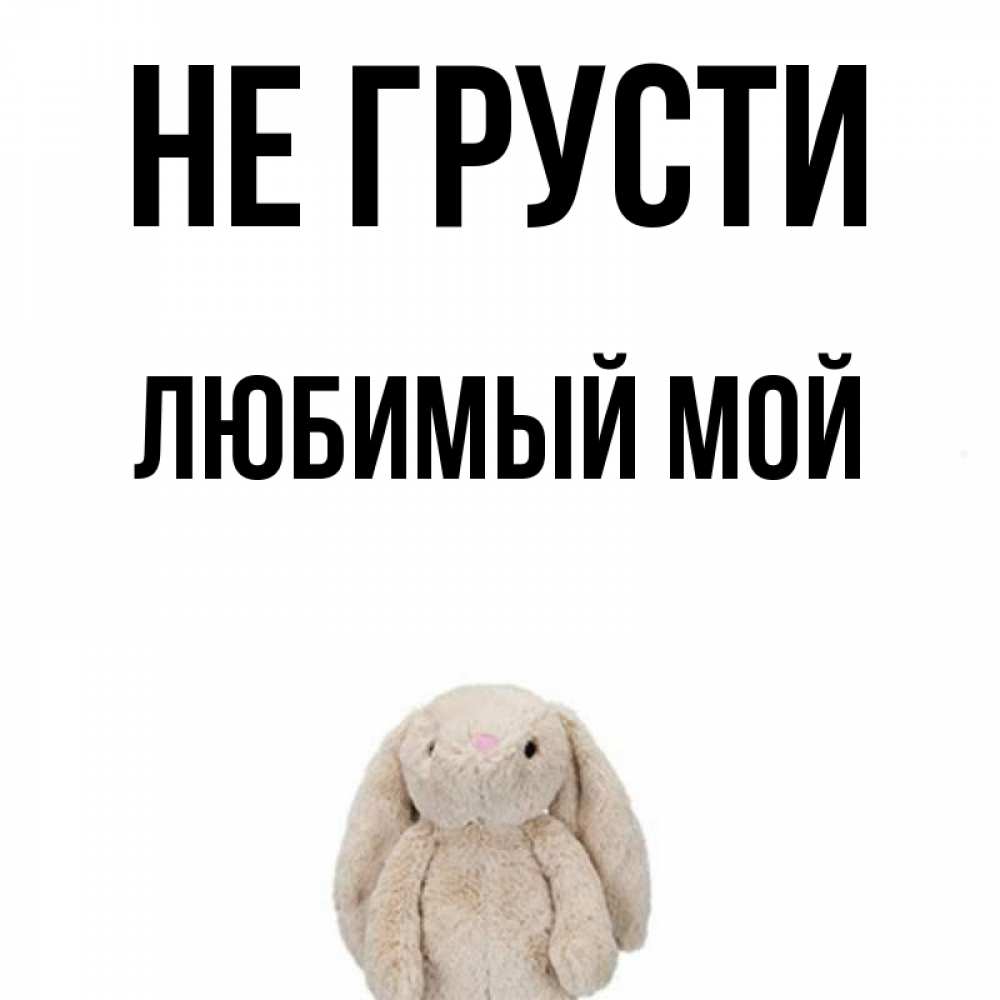 Мой сашка. Не грусти мой любимый. Не грусти мой любимый. Не грусти мой любимый. Открытка не грустите.