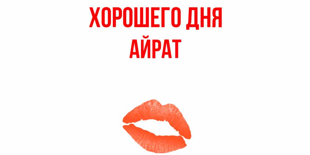 Открытка на каждый день с именем, Айрат Хорошего дня удачного дня с поцелуем Прикольная открытка с пожеланием онлайн скачать бесплатно 