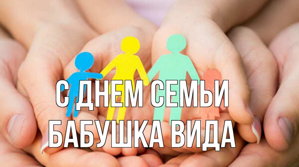 Открытка на каждый день с именем, Бабушка-Вида С днем семьи Руки, бумага, семья Прикольная открытка с пожеланием онлайн скачать бесплатно 