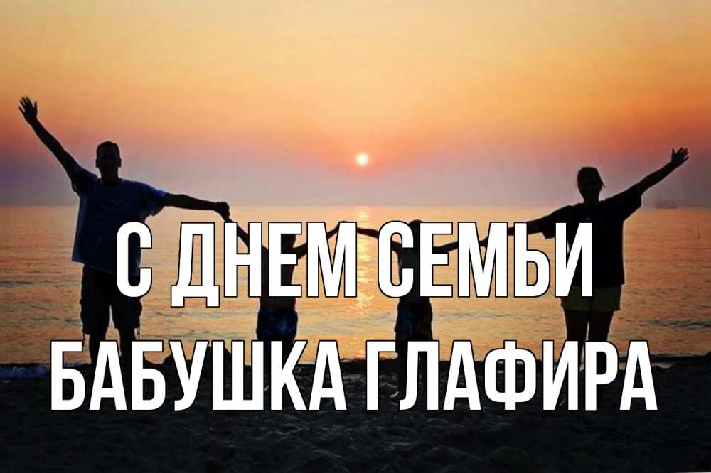 Открытка на каждый день с именем, Бабушка-Глафира С днем семьи мама, папа, дети, дочка,сын, море, пляж, закат Прикольная открытка с пожеланием онлайн скачать бесплатно 