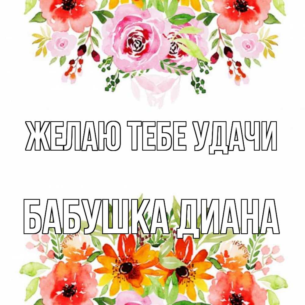 Открытка на каждый день с именем, Бабушка-Диана Желаю тебе удачи открытка с цветами акварелью Прикольная открытка с пожеланием онлайн скачать бесплатно 