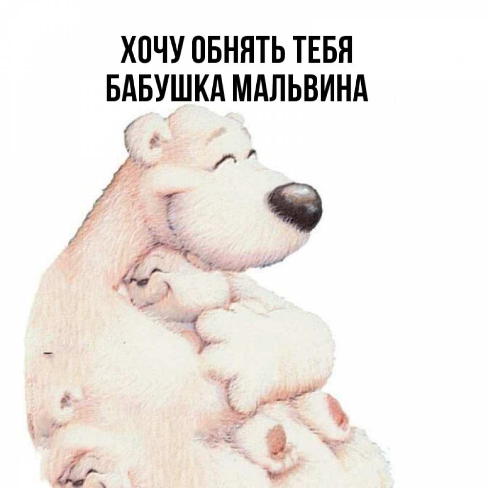Открытка на каждый день с именем, Бабушка-Мальвина Хочу обнять тебя мама белый медведь Прикольная открытка с пожеланием онлайн скачать бесплатно 