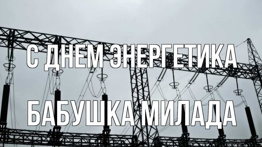 Открытка на каждый день с именем, Бабушка-Милада С днем энергетика энергетика Прикольная открытка с пожеланием онлайн скачать бесплатно 