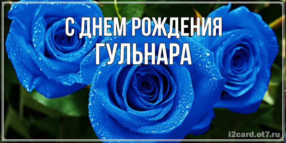 Открытка на каждый день с именем, Гульнара С днем рождения розы с синим цветом Прикольная открытка с пожеланием онлайн скачать бесплатно 