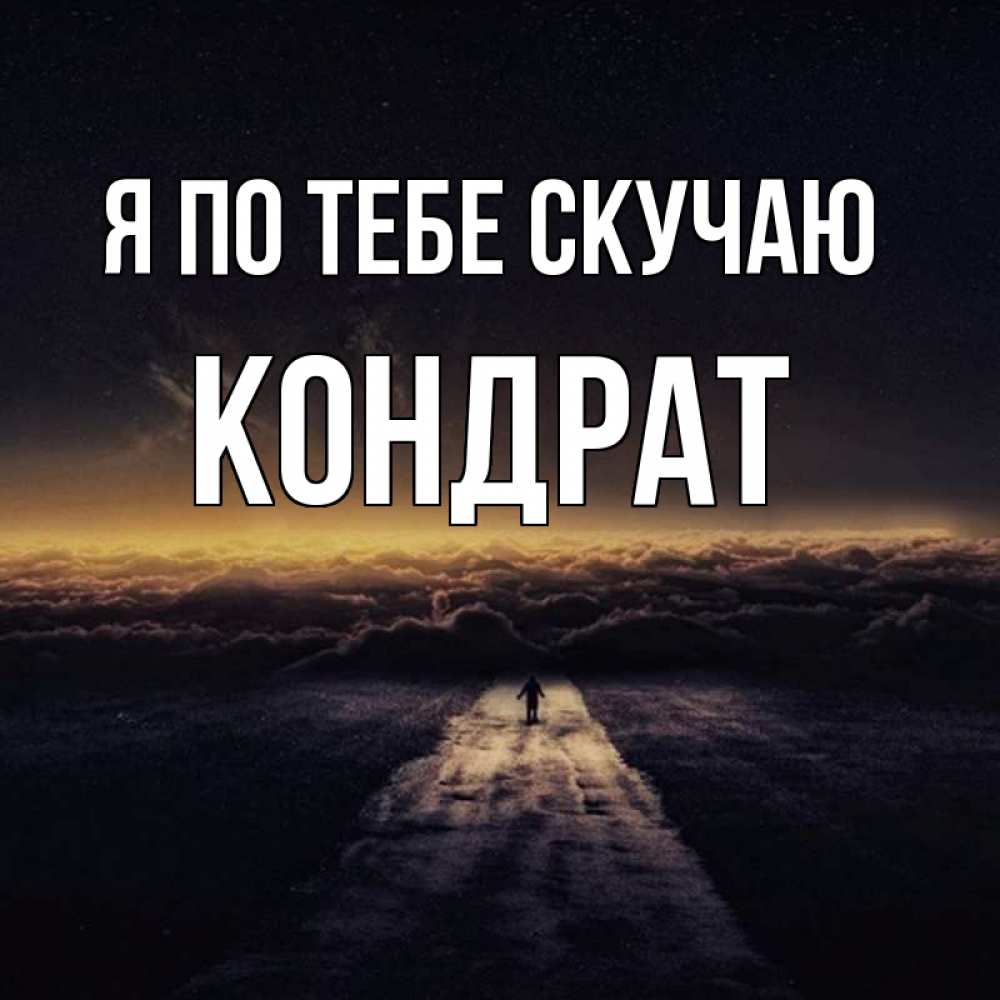 Открытка на каждый день с именем, Кондрат Я по тебе скучаю идем Прикольная открытка с пожеланием онлайн скачать бесплатно 