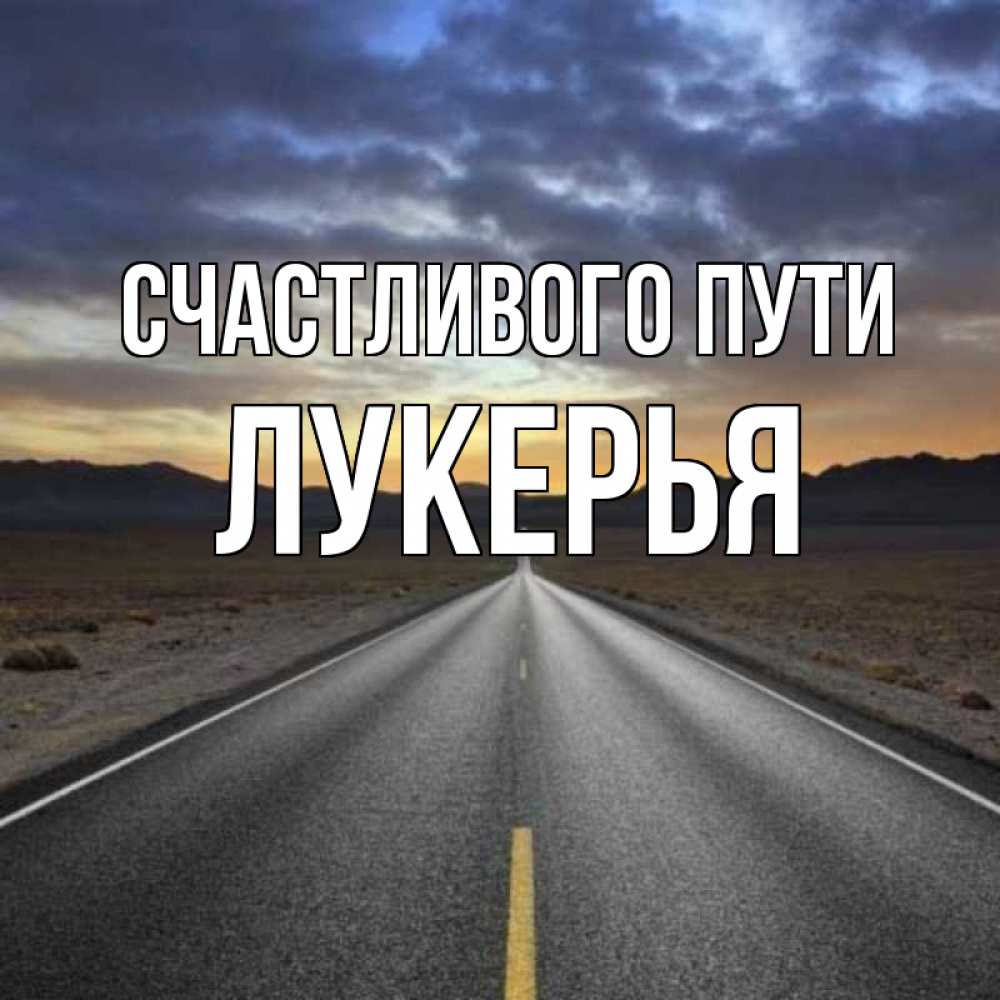 Открытка на каждый день с именем, Лукерья Счастливого пути горы на горизонте Прикольная открытка с пожеланием онлайн скачать бесплатно 