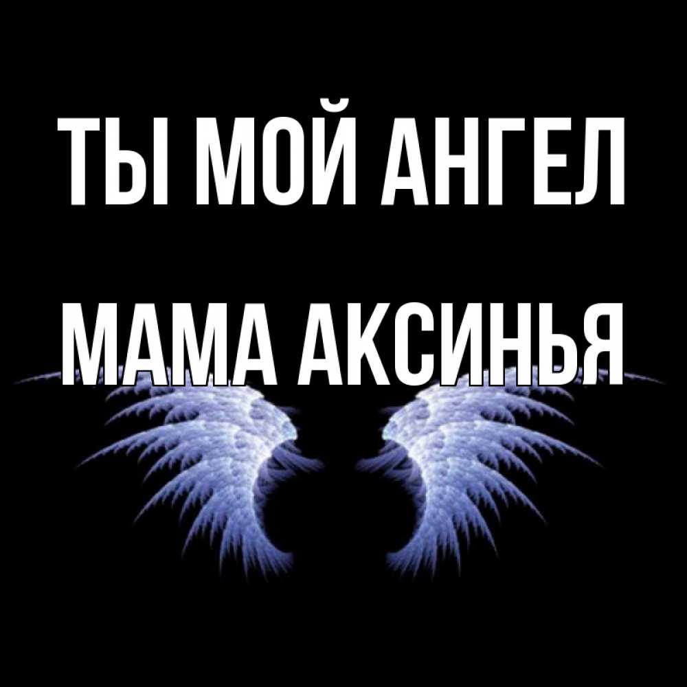 Открытка на каждый день с именем, Мама-Аксинья Ты мой ангел ангельские крылья на черном фоне Прикольная открытка с пожеланием онлайн скачать бесплатно 