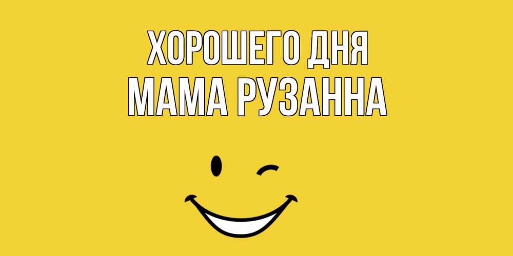 Открытка на каждый день с именем, Мама-Рузанна Хорошего дня позитивного дня Прикольная открытка с пожеланием онлайн скачать бесплатно 
