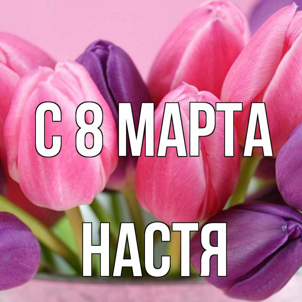Открытка на каждый день с именем, Настя С 8 марта маме 1 Прикольная открытка с пожеланием онлайн скачать бесплатно 