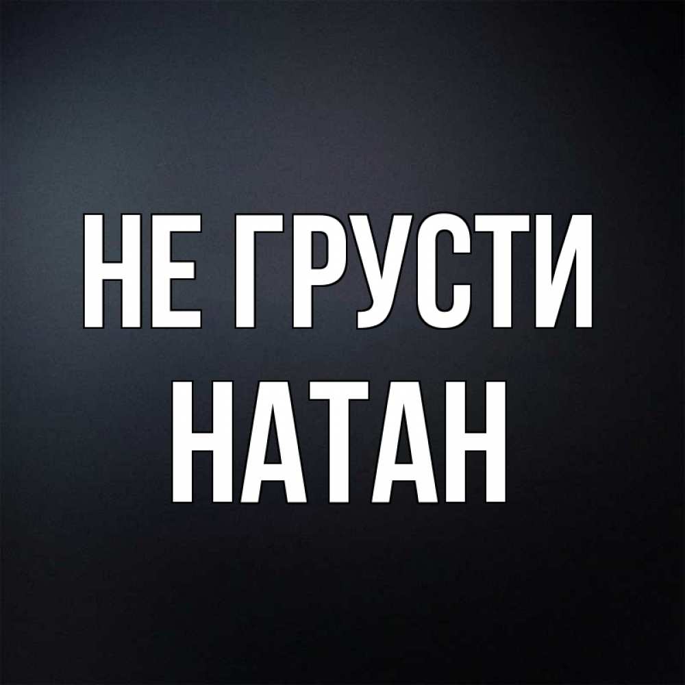 Открытка на каждый день с именем, Натан Не грусти Градиент серый Прикольная открытка с пожеланием онлайн скачать бесплатно 