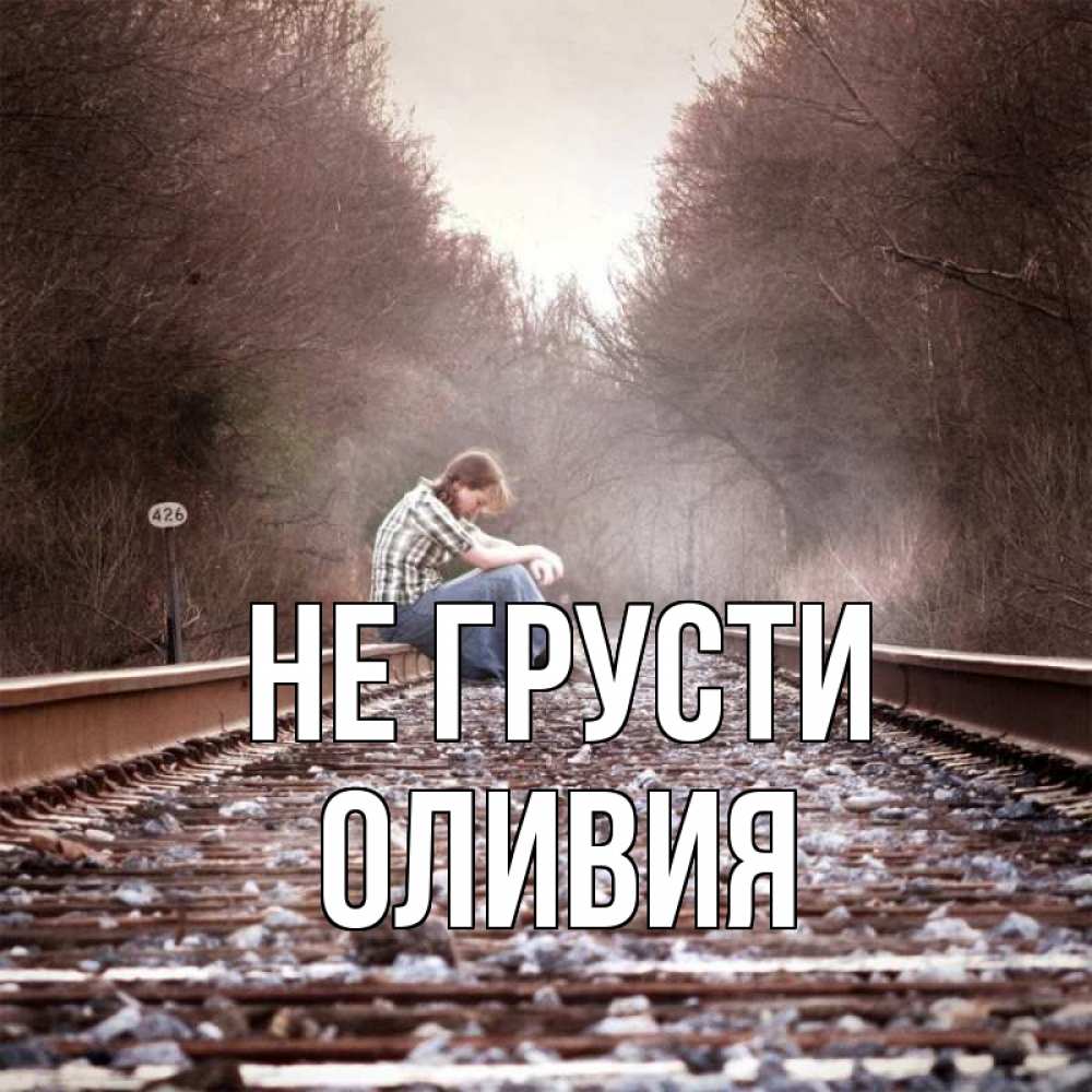 Открытка на каждый день с именем, Оливия Не грусти девушка на рельсах Прикольная открытка с пожеланием онлайн скачать бесплатно 
