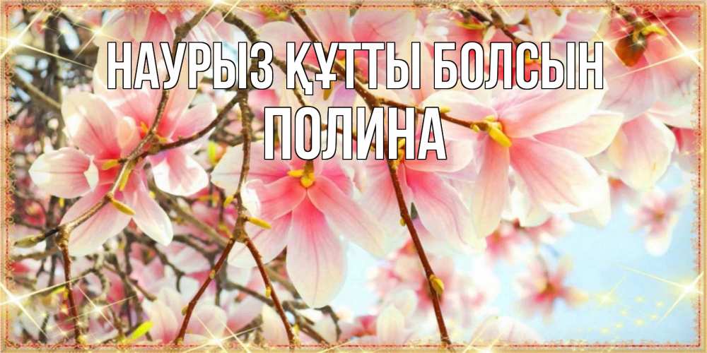 Открытка на каждый день с именем, Полина Наурыз құтты болсын цветы деревьев на наурыз Прикольная открытка с пожеланием онлайн скачать бесплатно 
