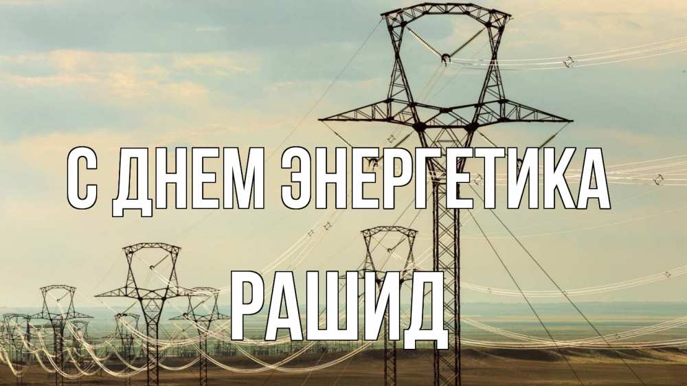 Открытка на каждый день с именем, Рашид С днем энергетика провода небо Прикольная открытка с пожеланием онлайн скачать бесплатно 