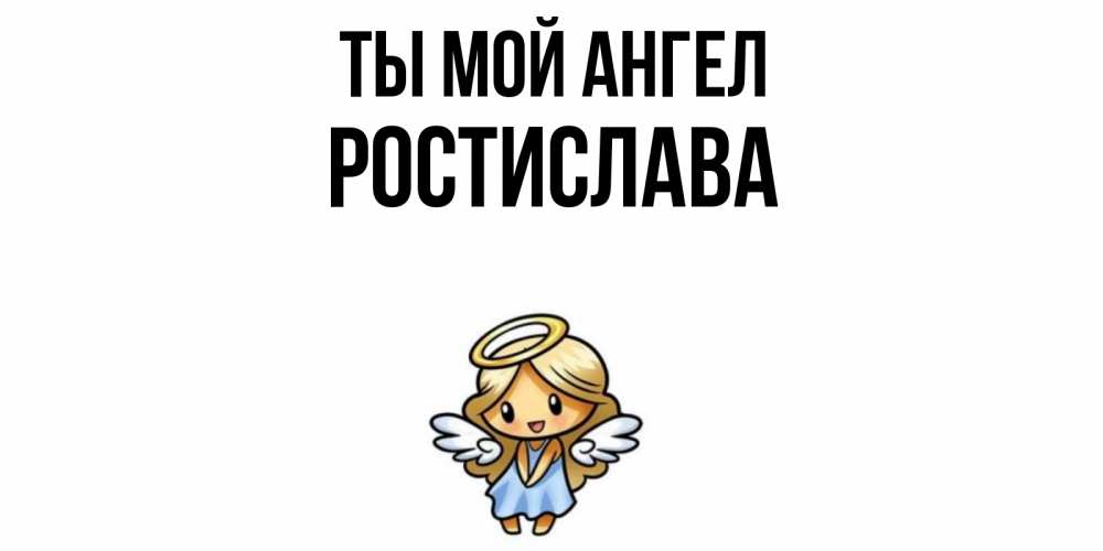 Открытка на каждый день с именем, Ростислава Ты мой ангел ангел Прикольная открытка с пожеланием онлайн скачать бесплатно 