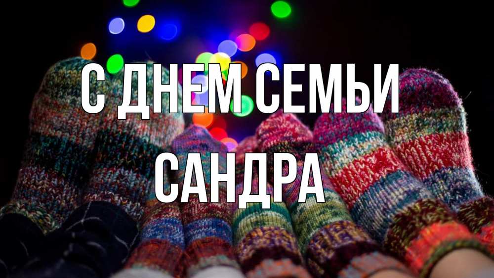 Открытка на каждый день с именем, Сандра С днем семьи с днем семьи Прикольная открытка с пожеланием онлайн скачать бесплатно 