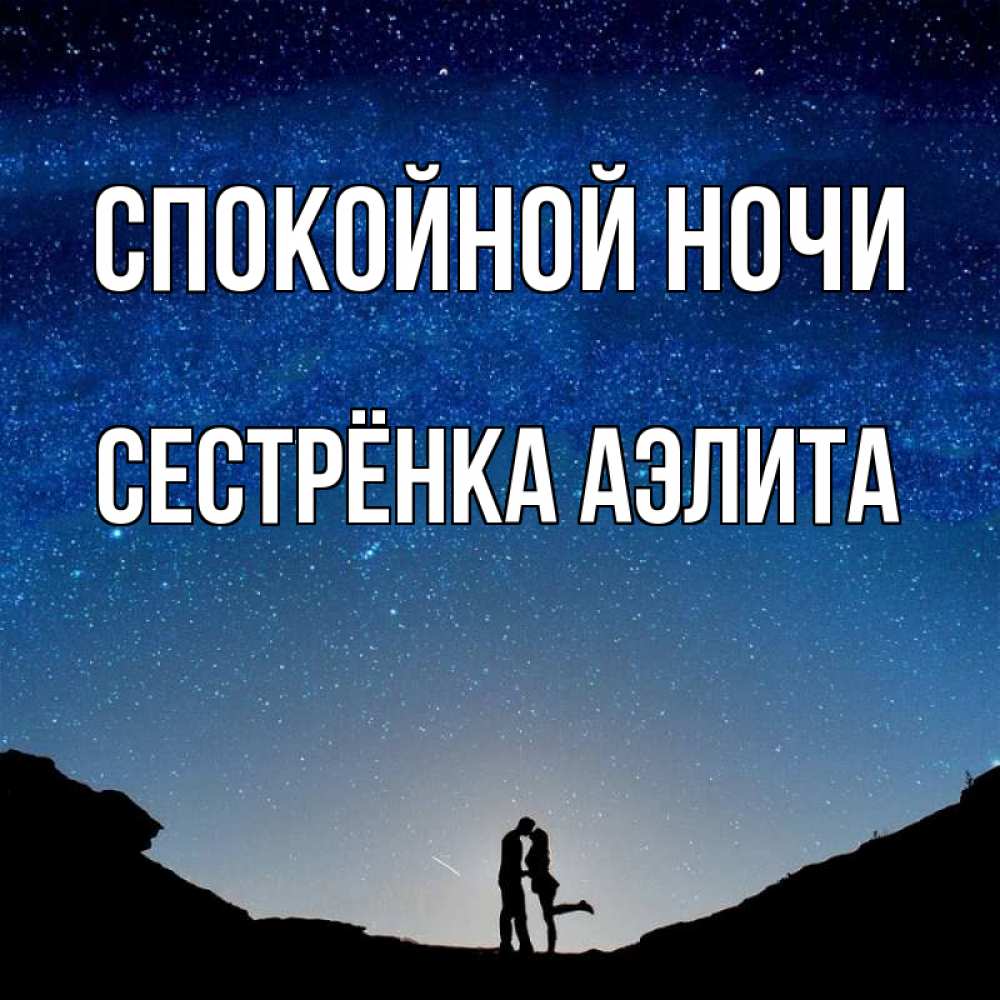 Открытка на каждый день с именем, Сестрёнка-Аэлита Спокойной ночи звездное небо и люди Прикольная открытка с пожеланием онлайн скачать бесплатно 
