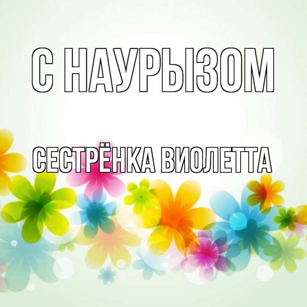Открытка на каждый день с именем, Сестрёнка-Виолетта С наурызом цветы Прикольная открытка с пожеланием онлайн скачать бесплатно 