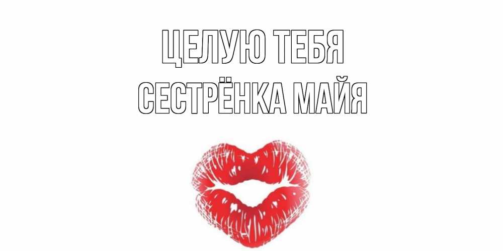 Открытка на каждый день с именем, Сестрёнка-Майя Целую тебя поцелуй Прикольная открытка с пожеланием онлайн скачать бесплатно 