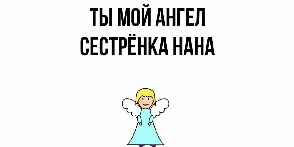 Открытка на каждый день с именем, Сестрёнка-Нана Ты мой ангел ангел Прикольная открытка с пожеланием онлайн скачать бесплатно 