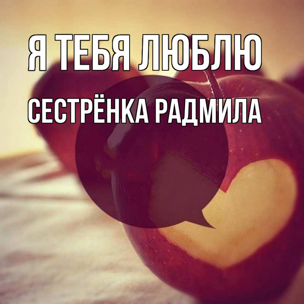Открытка на каждый день с именем, Сестрёнка-Радмила Я тебя люблю вырезалки из яблок Прикольная открытка с пожеланием онлайн скачать бесплатно 