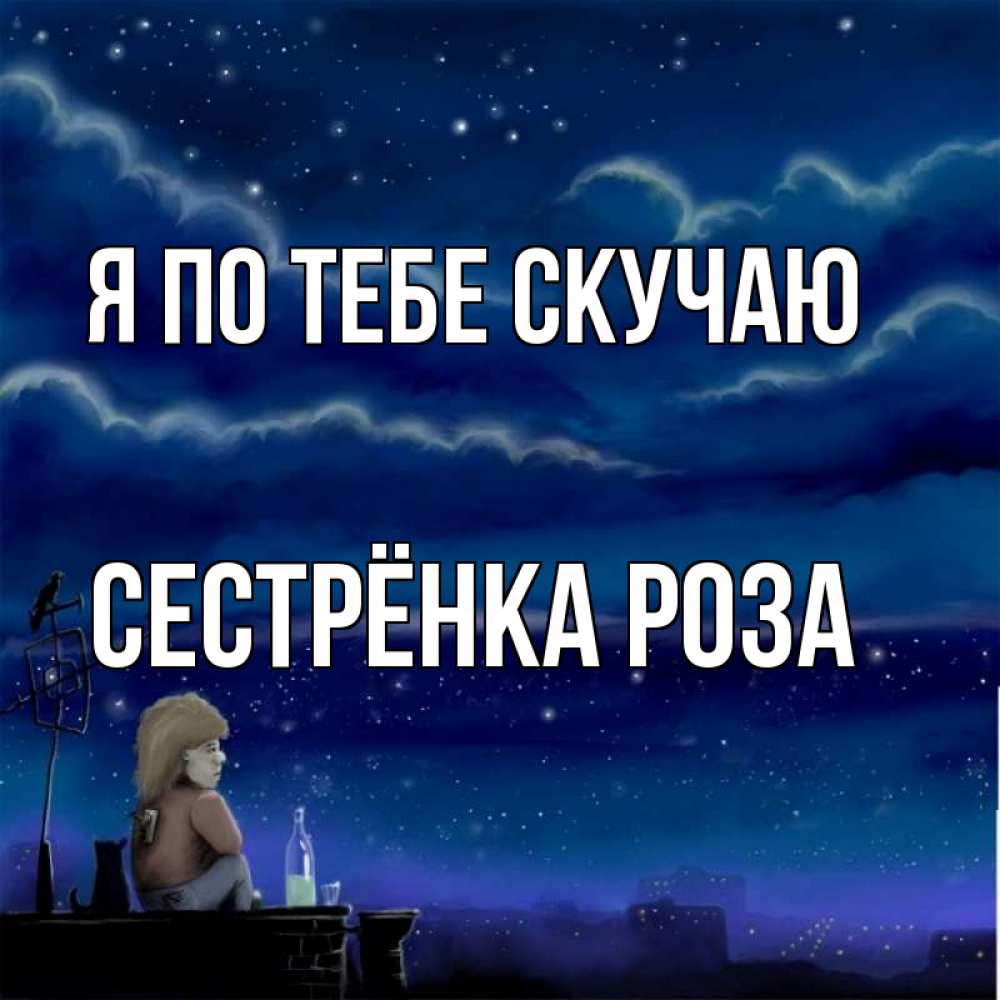 Открытка на каждый день с именем, Сестрёнка-Роза Я по тебе скучаю на крыше 1 Прикольная открытка с пожеланием онлайн скачать бесплатно 