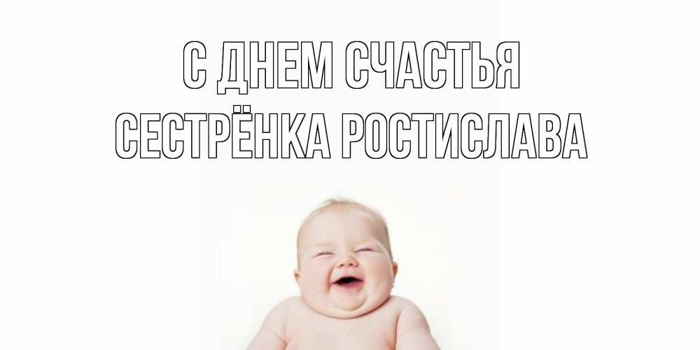 Открытка на каждый день с именем, Сестрёнка-Ростислава С днем счастья ребенок Прикольная открытка с пожеланием онлайн скачать бесплатно 
