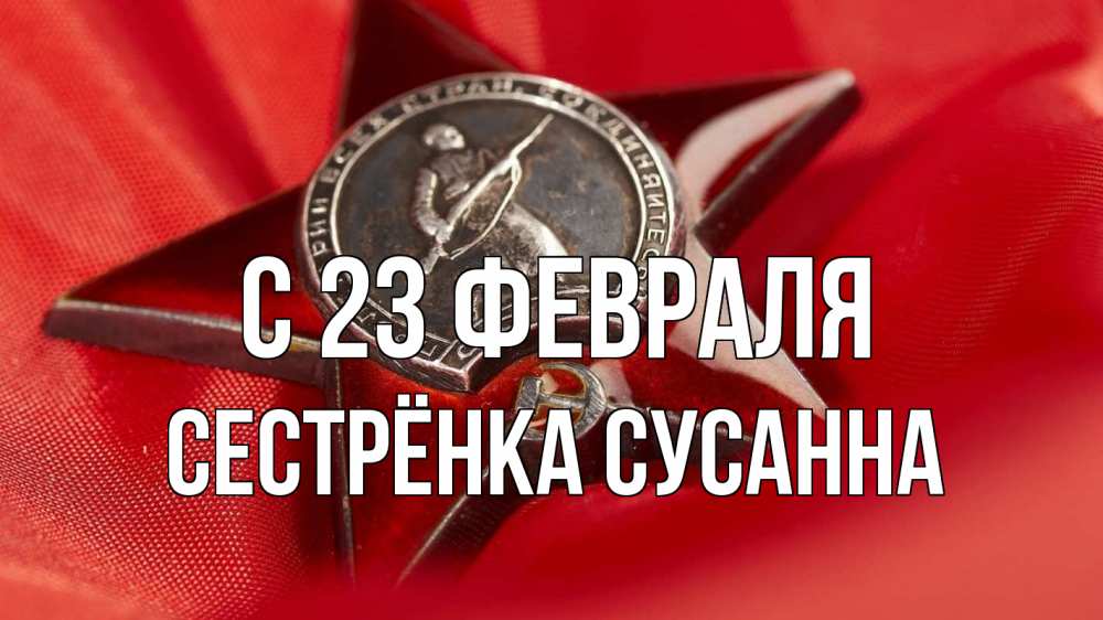 Открытка на каждый день с именем, Сестрёнка-Сусанна С 23 февраля 23 февраля Прикольная открытка с пожеланием онлайн скачать бесплатно 